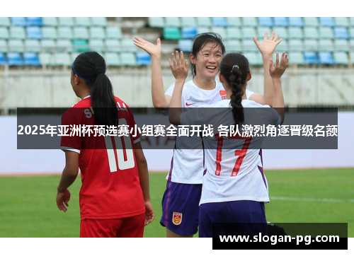 2025年亚洲杯预选赛小组赛全面开战 各队激烈角逐晋级名额 2025年亚洲杯预选赛小组赛全面开战 各队激烈角逐晋级名额