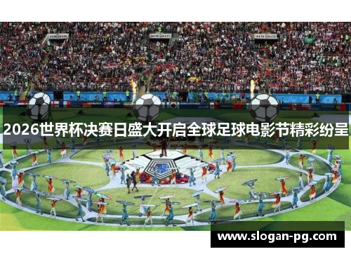 2026世界杯决赛日盛大开启全球足球电影节精彩纷呈 2026世界杯决赛日盛大开启全球足球电影节精彩纷呈