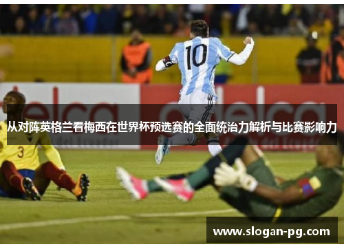 从对阵英格兰看梅西在世界杯预选赛的全面统治力解析与比赛影响力 从对阵英格兰看梅西在世界杯预选赛的全面统治力解析与比赛影响力