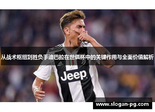 从战术枢纽到胜负手迪巴拉在世俱杯中的关键作用与全面价值解析 从战术枢纽到胜负手迪巴拉在世俱杯中的关键作用与全面价值解析