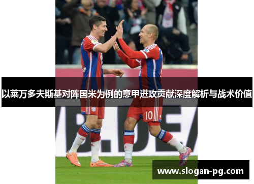 以莱万多夫斯基对阵国米为例的意甲进攻贡献深度解析与战术价值 以莱万多夫斯基对阵国米为例的意甲进攻贡献深度解析与战术价值