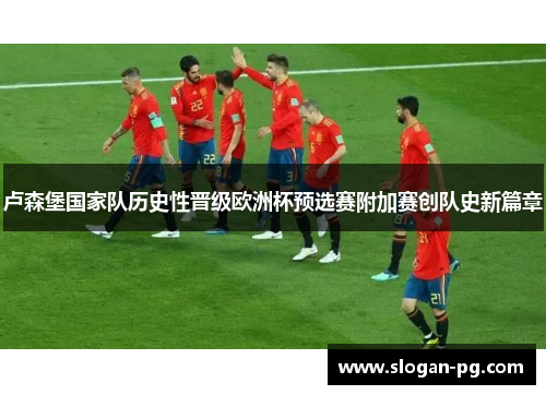 卢森堡国家队历史性晋级欧洲杯预选赛附加赛创队史新篇章