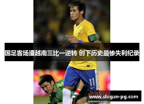 国足客场遭越南三比一逆转 创下历史最惨失利纪录 国足客场遭越南三比一逆转 创下历史最惨失利纪录