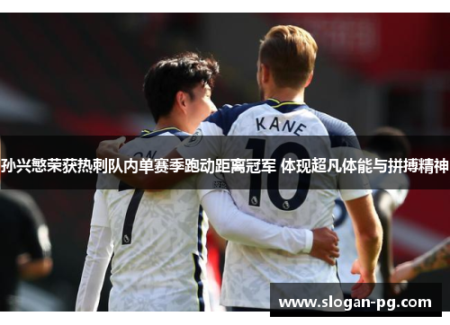 孙兴慜荣获热刺队内单赛季跑动距离冠军 体现超凡体能与拼搏精神 孙兴慜荣获热刺队内单赛季跑动距离冠军 体现超凡体能与拼搏精神