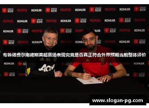 布鲁诺费尔南德斯英超赛场表现究竟是否真正符合外界预期当前整体评价