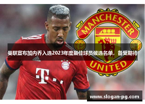 曼联宣布加内乔入选2023年度最佳球员候选名单，备受期待