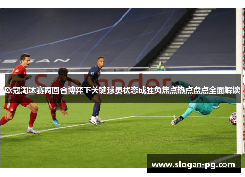 欧冠淘汰赛两回合博弈下关键球员状态成胜负焦点热点盘点全面解读