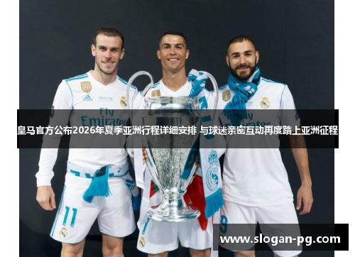皇马官方公布2026年夏季亚洲行程详细安排 与球迷亲密互动再度踏上亚洲征程