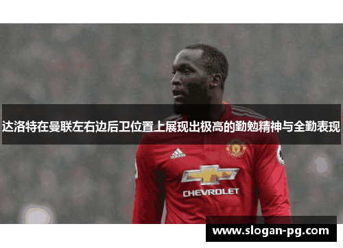 达洛特在曼联左右边后卫位置上展现出极高的勤勉精神与全勤表现 达洛特在曼联左右边后卫位置上展现出极高的勤勉精神与全勤表现