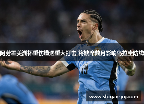 阿劳霍美洲杯重伤遭遇重大打击 将缺席数月影响乌拉圭防线