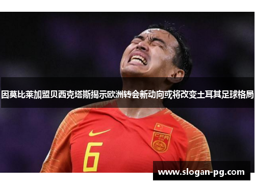 因莫比莱加盟贝西克塔斯揭示欧洲转会新动向或将改变土耳其足球格局