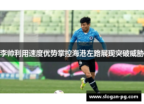 李帅利用速度优势掌控海港左路展现突破威胁
