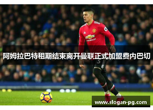 阿姆拉巴特租期结束离开曼联正式加盟费内巴切 阿姆拉巴特租期结束离开曼联正式加盟费内巴切