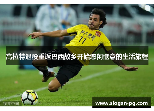 高拉特退役重返巴西故乡开始悠闲惬意的生活旅程