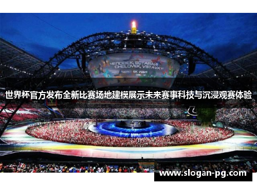 世界杯官方发布全新比赛场地建模展示未来赛事科技与沉浸观赛体验