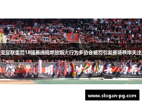 亚足联重罚18强赛违规燃放烟火行为多协会被罚引发赛场秩序关注 亚足联重罚18强赛违规燃放烟火行为多协会被罚引发赛场秩序关注