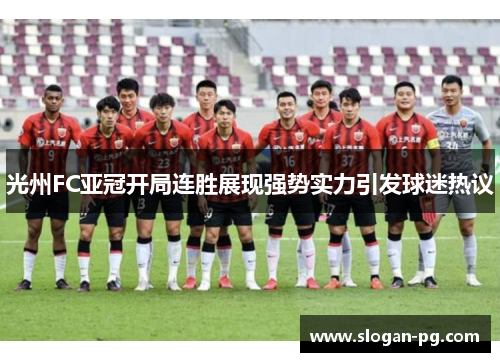 光州FC亚冠开局连胜展现强势实力引发球迷热议