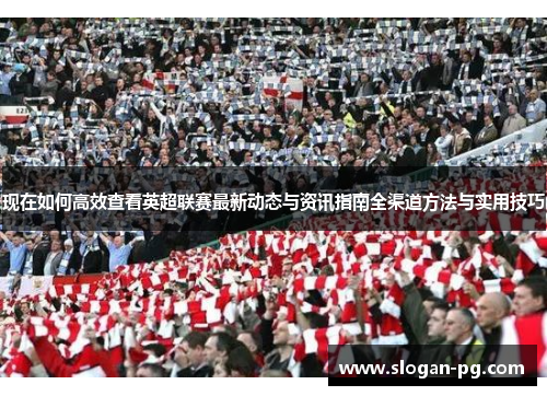 现在如何高效查看英超联赛最新动态与资讯指南全渠道方法与实用技巧