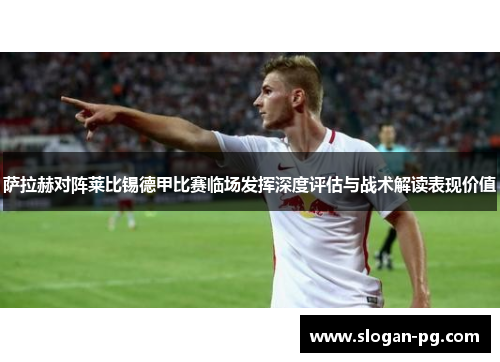 萨拉赫对阵莱比锡德甲比赛临场发挥深度评估与战术解读表现价值 萨拉赫对阵莱比锡德甲比赛临场发挥深度评估与战术解读表现价值