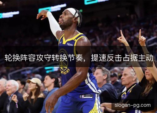 轮换阵容攻守转换节奏，提速反击占据主动