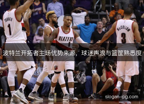 波特兰开拓者主场优势来源,球迷声浪与篮筐熟悉度 波特兰开拓者主场优势来源,球迷声浪与篮筐熟悉度