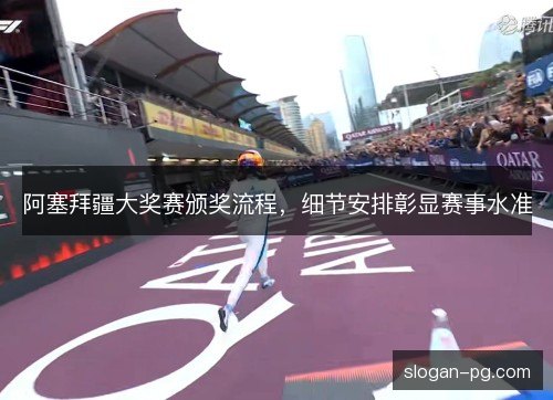 阿塞拜疆大奖赛颁奖流程，细节安排彰显赛事水准